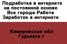 Подработка в интернете на постоянной основе - Все города Работа » Заработок в интернете   . Кемеровская обл.,Гурьевск г.